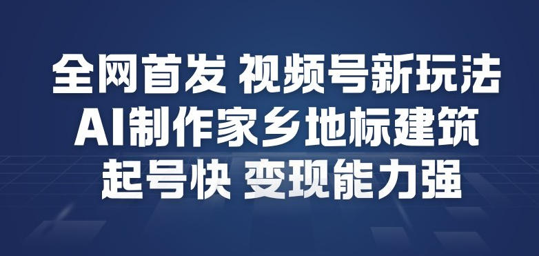 全网首发,视频号新玩法,AI制作家乡地标建筑,起号快,变现能力强-钱途社