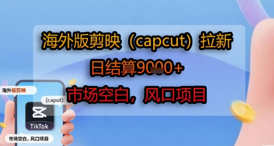 海外版剪映(capcut)拉新，日结算1k+，市场空白，风口项目-钱途社