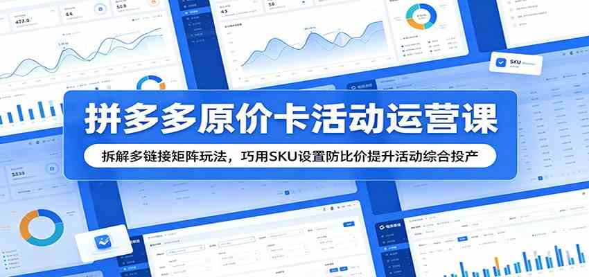 拼多多原价卡活动运营课：拆解多链接矩阵玩法，巧用SKU设置防比价提升活动综合投产-钱途社