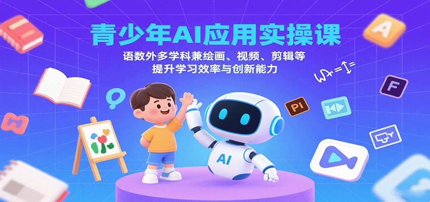 青少年AI应用实操课：语数外多学科兼绘画、视频、剪辑等提升学习效率与创新能力-钱途社