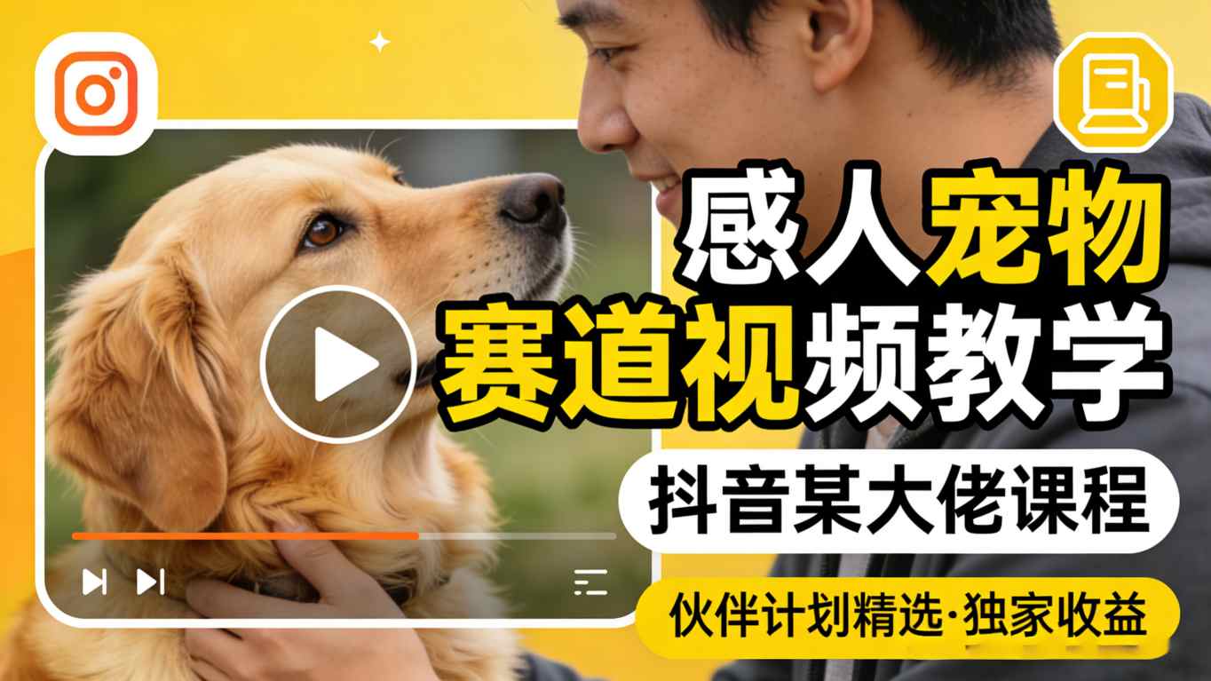 感人宠物赛道视频教学，抖音某大佬课程，可做伙伴计划精选独家收益-钱途社