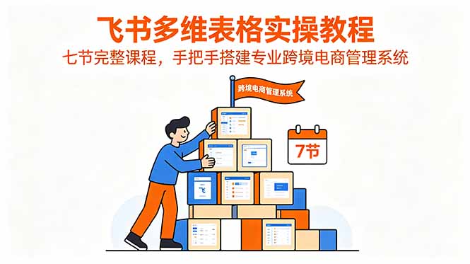 飞书多维表格实操教程，七节完整课程，手把手搭建专业跨境电商管理系统-钱途社