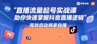 直播流量起号实战课，助你快速掌握抖音直播逻辑，高效启动商家自播-钱途社