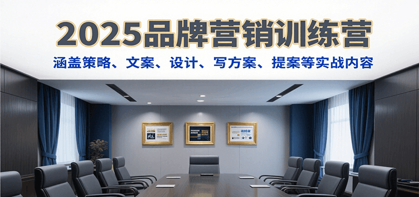 2025品牌营销训练营，涵盖策略、文案、设计、写方案、提案等实战内容-钱途社