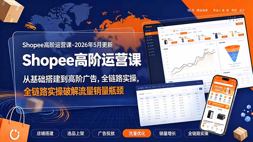 Shopee高阶运营课-2026年更新，从基础搭建到高阶广告，全链路实操破解流量销量瓶颈-钱途社
