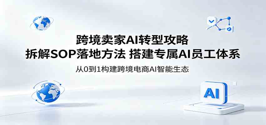 跨境卖家AI转型攻略：拆解SOP落地方法，搭建专属AI员工体系-钱途社