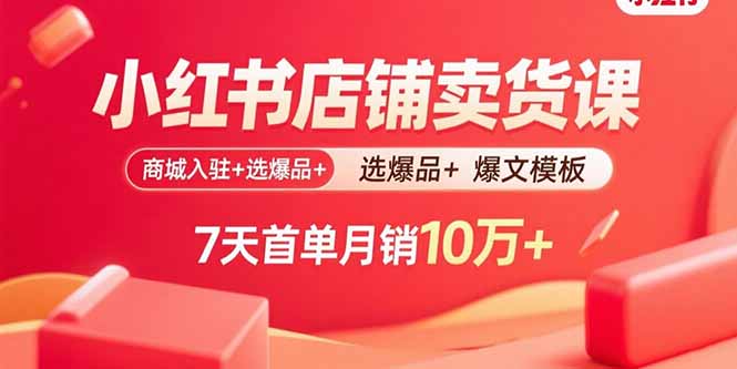 小红书店铺卖货课：商城入驻+选爆品+爆文模板，7天首单月销10万+-钱途社