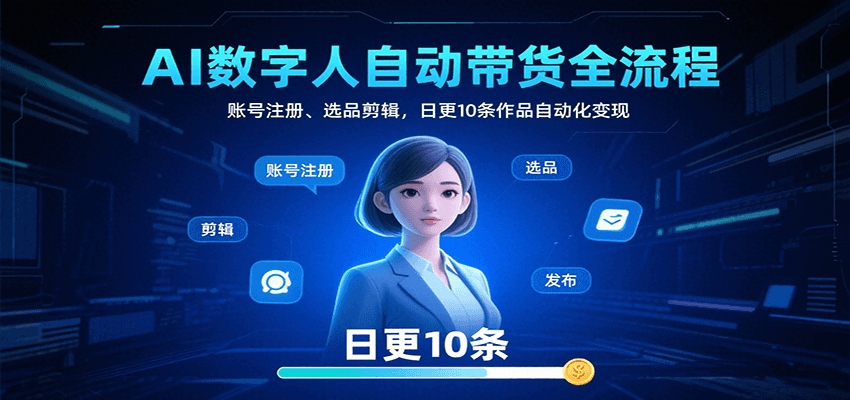 AI数字人自动带货全流程：账号注册、选品剪辑，日更10条作品自动化变现-钱途社