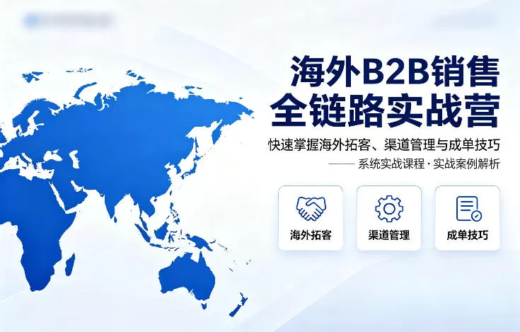 海外B2B销售全链路实战营,快速掌握海外拓客、渠道管理与成单技巧-钱途社