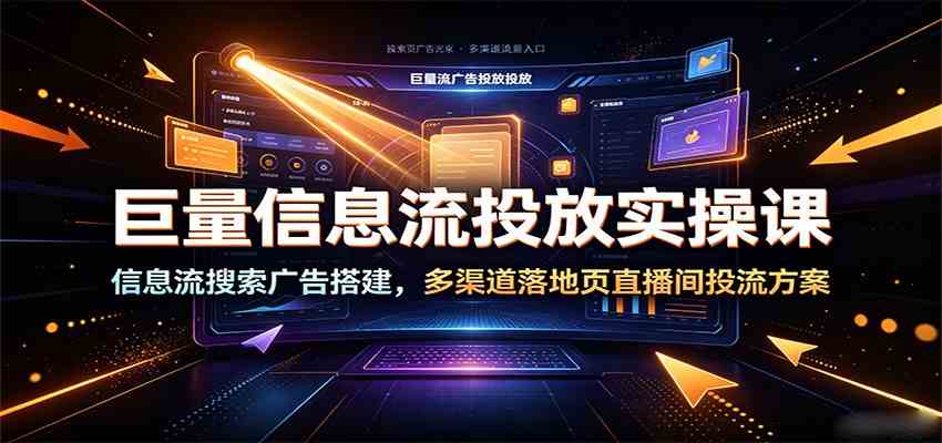 巨量信息流投放实操课：信息流搜索广告搭建，多渠道落地页直播间投流方案-钱途社