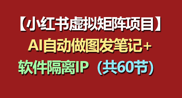 小红书虚拟矩阵项目：软件隔离IP+AI自动做图发笔记(共60节)-钱途社