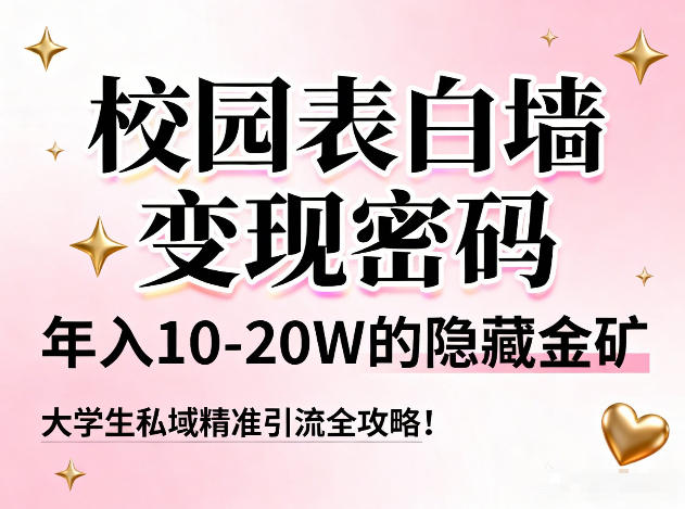 校园表白墙变现密码，年入10-20W的隐藏金矿，大学生私域精准引流全攻略！-钱途社