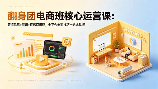 翻身团电商班核心运营课:开悟思路+剪辑+直播间搭建,全平台电商技巧一站式掌握-钱途社