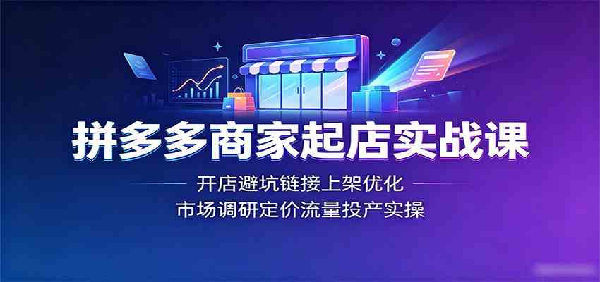 拼多多商家起店实战课：开店避坑链接上架优化，市场调研定价流量投产实操-钱途社