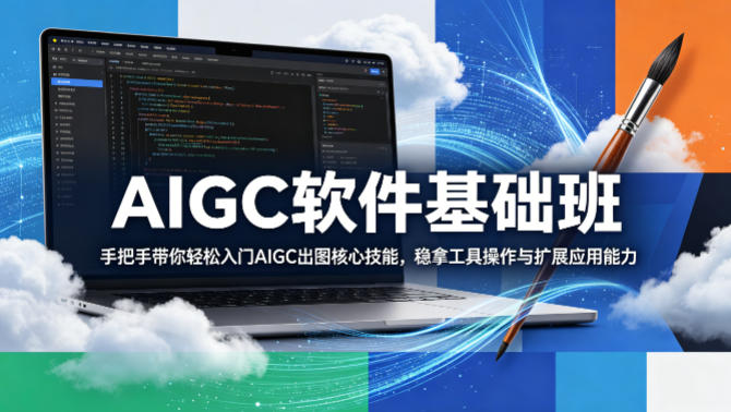 AIGC软件基础班，手把手带你轻松入门AIGC出图核心技能，稳拿工具操作与扩展应用能力-钱途社