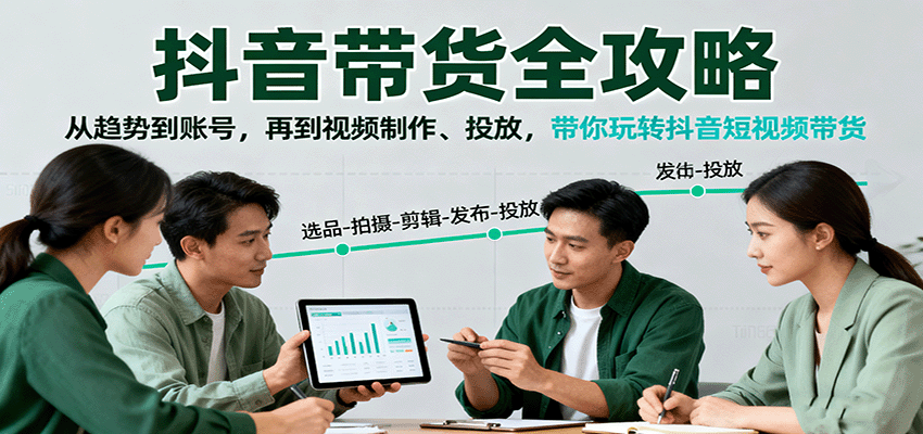抖音带货全攻略：从趋势到账号，再到视频制作、投放，带你玩转抖音短视频带货-钱途社