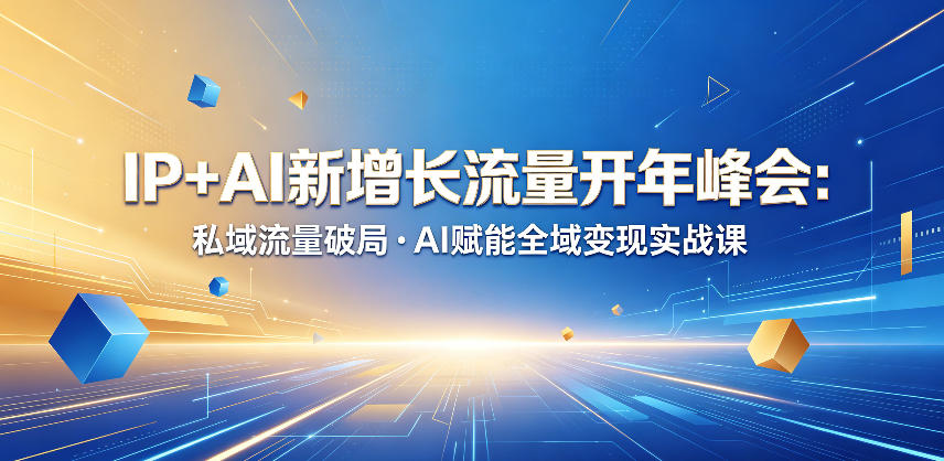 IP+AI新增长流量开年峰会:私域流量破局・AI赋能全域变现实战课-钱途社
