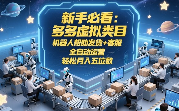 新手必看：多多虚拟类目，机器人帮助发货+客服，全自动运营，轻松月入五位数【揭秘】-钱途社