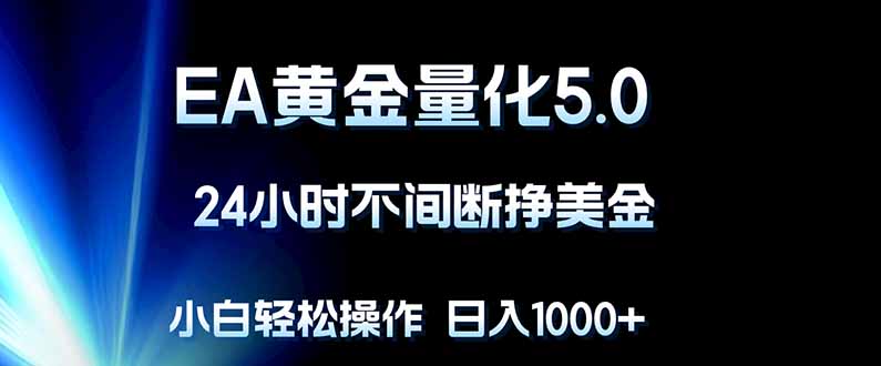 EA黄金量化5.0，24小时不间断挣美金，小白轻松上手，日入1000+-钱途社