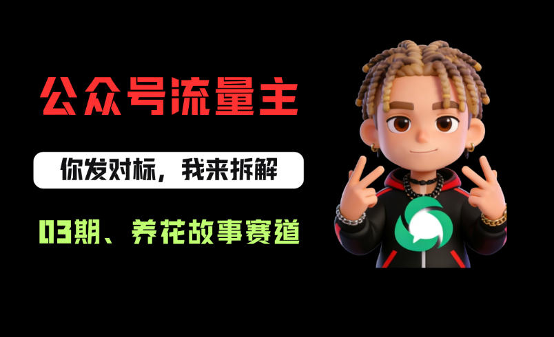 公众号流量主之养花故事赛道，起号快+流量稳，从0-1全流程讲解！-钱途社