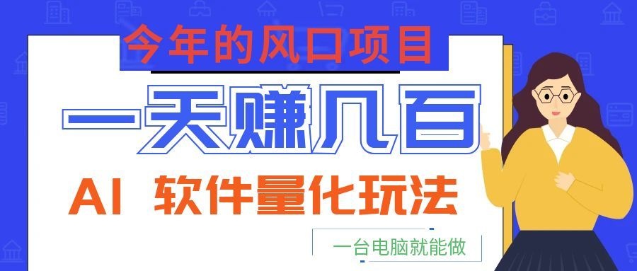 今年的风口项目，AI 软件量化玩法，让你一天赚几百，一台电脑就能做！-钱途社