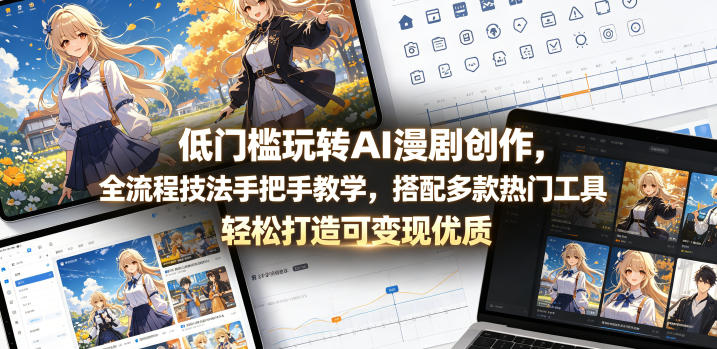 低门槛玩转AI漫剧创作，全流程技法手把手教学，搭配多款热门工具，轻松打造可变现优质作品-钱途社
