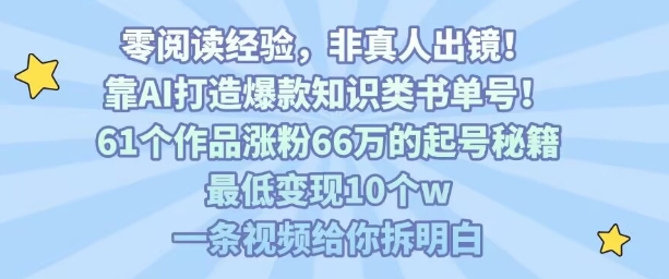 靠AI打造爆款知识类书单号,61个作品涨粉66w的起号秘籍,最低变现10个w,一条视频给你拆明白-钱途社