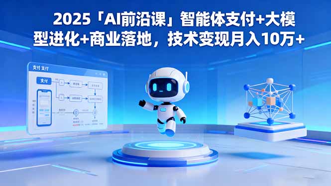 2025「AI前沿课」智能体支付+大模型进化+商业落地，技术变现月入10万+-钱途社