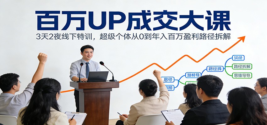百万UP成交大课：3天2夜线下特训，超级个体从0到年入百万盈利路径拆解-钱途社