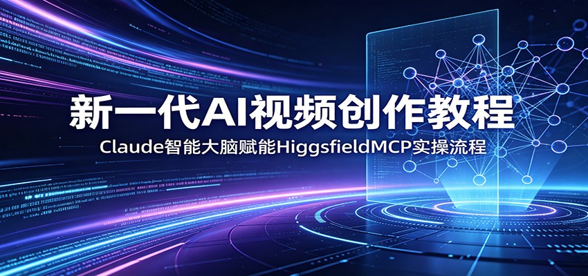新一代AI视频创作教程：Claude智能大脑赋能，HiggsfieldMCP实操流程-钱途社