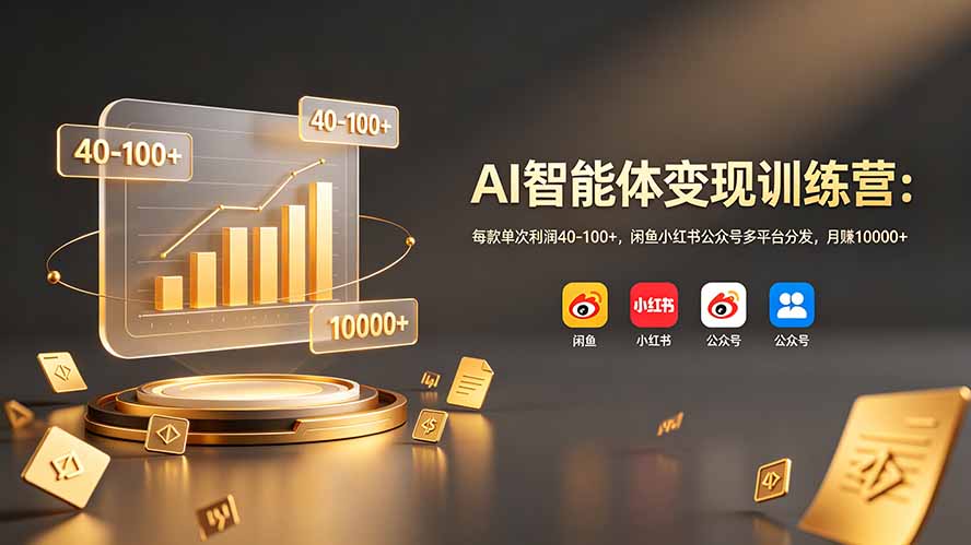 AI智能体变现训练营：每款单次利润40-100+，闲鱼小红书公众号多平台分发，月赚10000+-钱途社