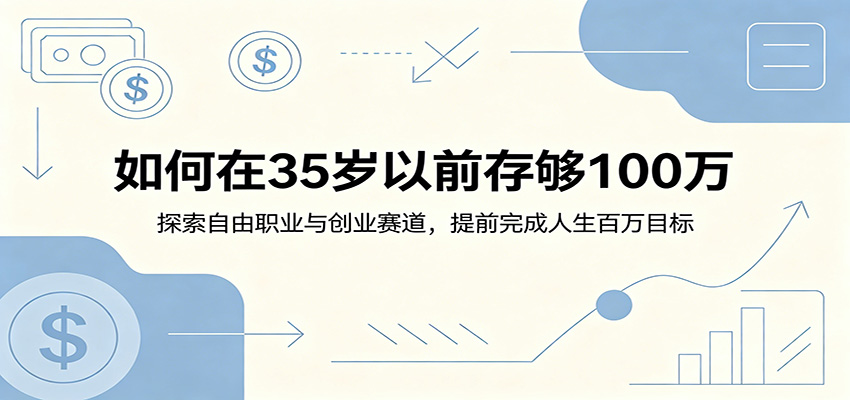 如何在35岁以前存够100万：探索自由职业与创业赛道，提前完成人生百万目标-钱途社