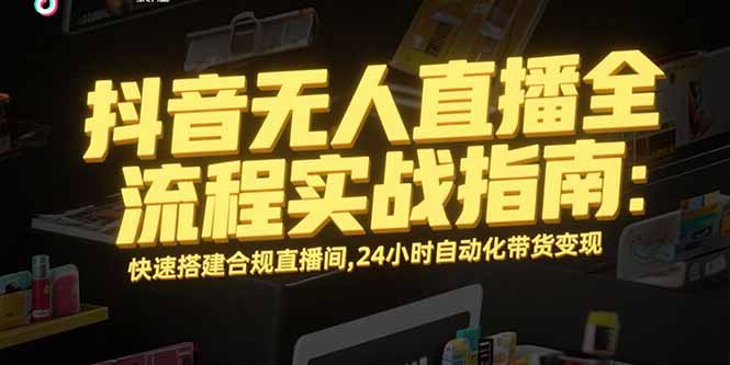 抖音无人直播全流程实战指南：快速搭建合规直播间，24小时自动化带货变现-钱途社