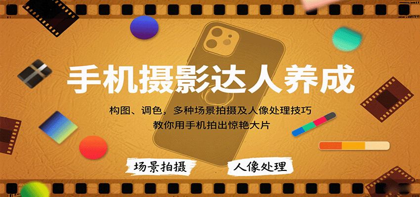 手机摄影达人养成，构图、调色，多种场景拍摄及人像处理技巧，教你用手机拍出惊艳大片-钱途社