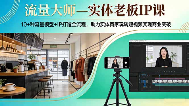 流量大师—实体老板IP课：10+种流量模型+IP打造全流程，助力实体商家玩转短视频实现商业突破-钱途社