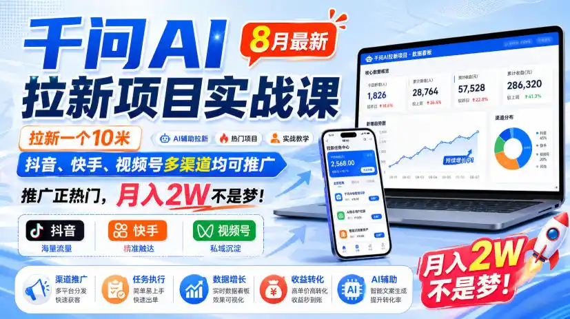 千问AI拉新项目实战课8月最新，拉新一个10米，抖音、快手、视频号多渠道均可推广，推广正热门，月入2W不是梦!-钱途社