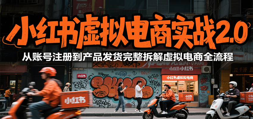 小红书虚拟电商实战2.0，从账号注册到产品发货完整拆解虚拟电商全流程-钱途社