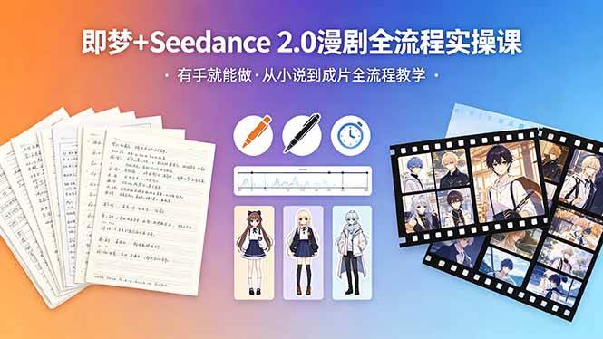 （18358期）即梦+Seedance 2.0漫剧全流程实操课，有手就能做，从小说到成片全流程教学-钱途社