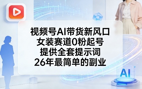 视频号AI带货新风口，女装赛道0粉起号，提供全套提示词，26年最简单的副业-钱途社