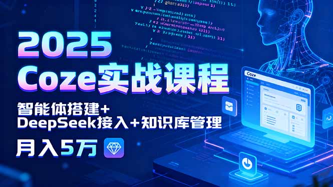2025 Coze实战课程，智能体搭建+DeepSeek接入+知识库管理，月入5万-钱途社