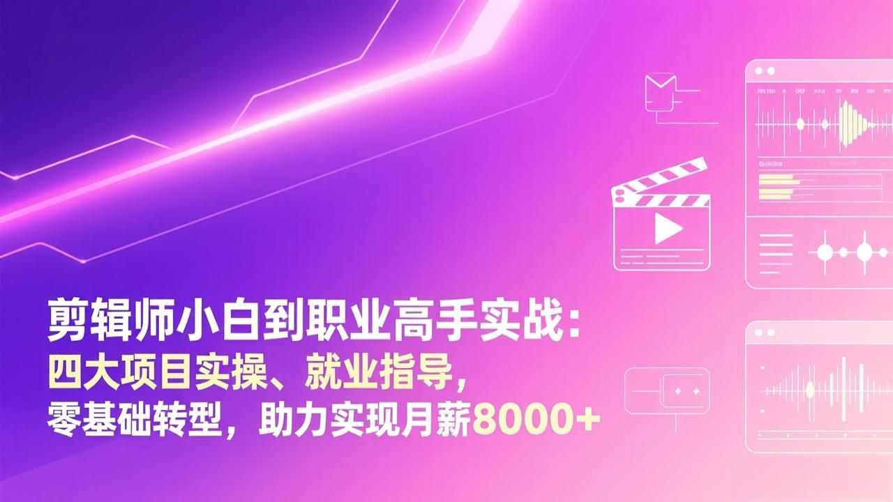 剪辑师小白到职业高手实战:四大项目实操、就业指导,零基础转型,助力实现月薪8000+-钱途社