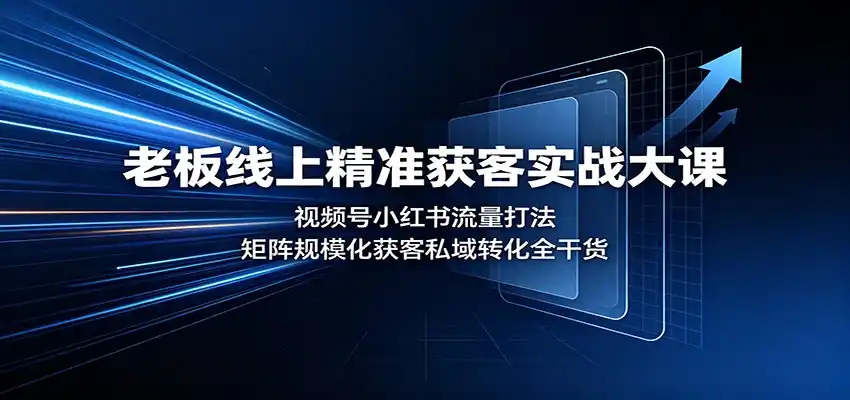 老板线上精准获客实战大课：视频号小红书流量打法，矩阵规模化获客私域转化全干货-钱途社