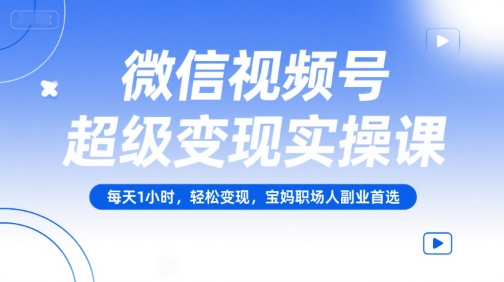 微信视频号超级变现实操课，每天1小时，轻松变现，宝妈职场人副业首选-钱途社