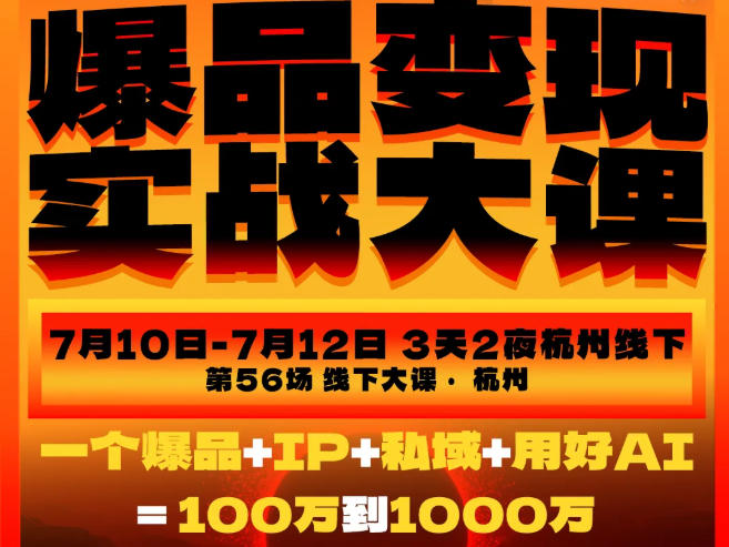爆品变现实战大课，从爆品，到流量，到成交，一个爆品+IP+私域+用好AI=100W到1000W(7月10-12日)-钱途社