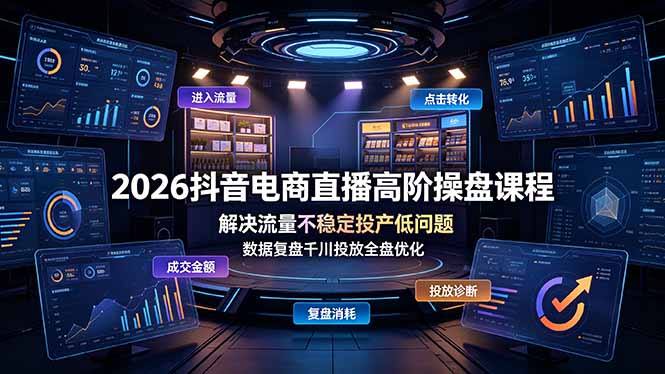 2026抖音电商直播高阶操盘课程，解决流量不稳定投产低问题，数据复盘千川投放全盘优化-钱途社
