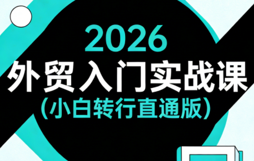 2026外贸入门实战课(小白转行直通版)-钱途社