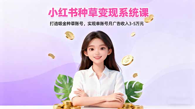 小红书种草变现系统课：打造吸金种草账号，实现单账号月广告收入3-5万元-钱途社