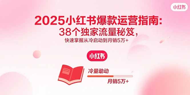 2025小红书爆款运营指南:38个独家流量秘笈,快速掌握从冷启动到月销5万+-钱途社