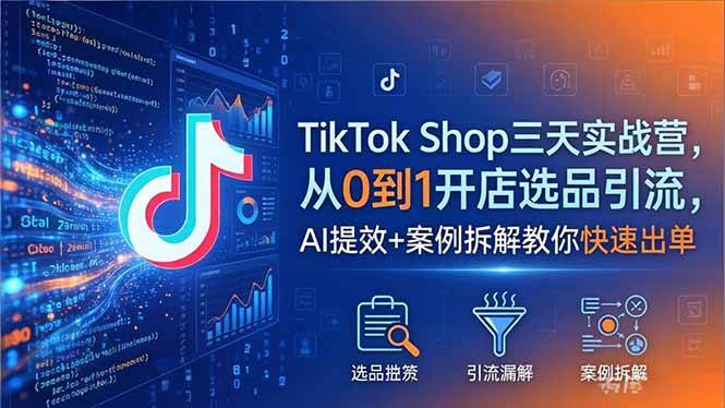 （18365期）TikTok Shop三天实战营2026年5月，从0到1开店选品引流，AI提效+案例拆解教你快速出单-钱途社