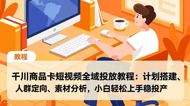 千川商品卡短视频全域投放教程：计划搭建、人群定向、素材分析，小白轻松上手稳投产-钱途社
